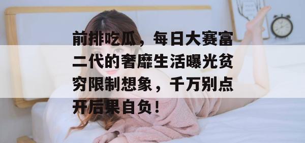 前排吃瓜，每日大赛富二代的奢靡生活曝光贫穷限制想象，千万别点开后果自负！